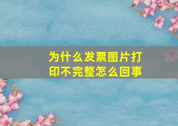 为什么发票图片打印不完整怎么回事