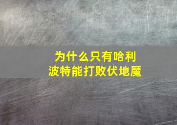 为什么只有哈利波特能打败伏地魔