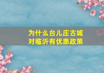 为什么台儿庄古城对临沂有优惠政策