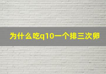 为什么吃q10一个排三次卵