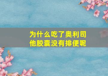 为什么吃了奥利司他胶囊没有排便呢