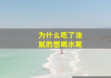 为什么吃了油腻的想喝水呢