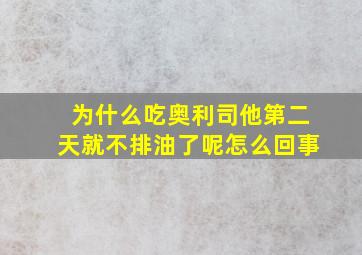 为什么吃奥利司他第二天就不排油了呢怎么回事