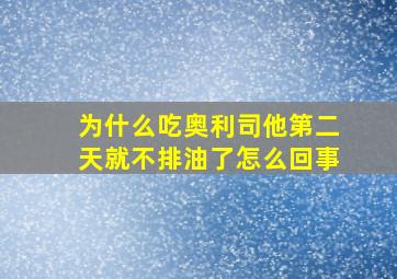 为什么吃奥利司他第二天就不排油了怎么回事