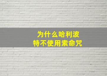 为什么哈利波特不使用索命咒