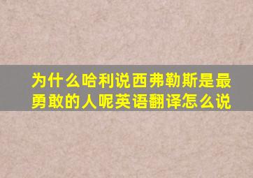 为什么哈利说西弗勒斯是最勇敢的人呢英语翻译怎么说