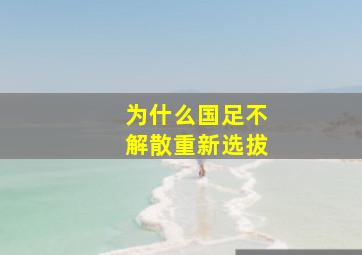 为什么国足不解散重新选拔