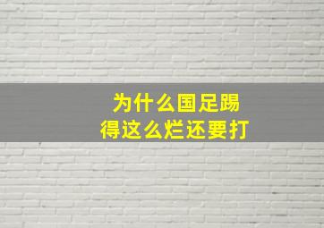 为什么国足踢得这么烂还要打