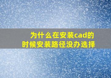 为什么在安装cad的时候安装路径没办选择