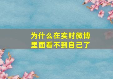 为什么在实时微博里面看不到自己了