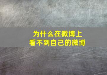 为什么在微博上看不到自己的微博