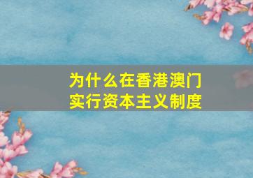 为什么在香港澳门实行资本主义制度