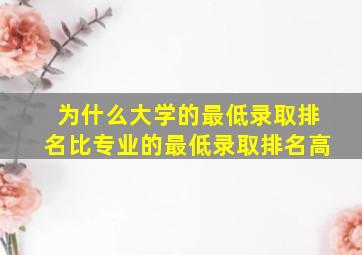 为什么大学的最低录取排名比专业的最低录取排名高