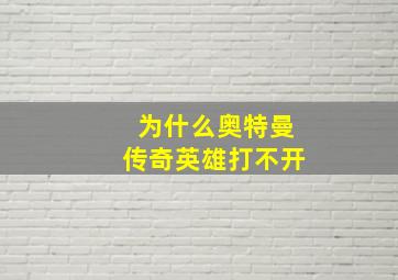 为什么奥特曼传奇英雄打不开