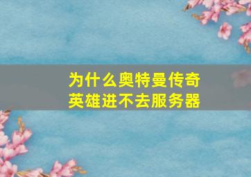 为什么奥特曼传奇英雄进不去服务器