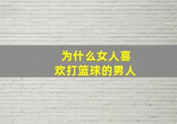 为什么女人喜欢打篮球的男人