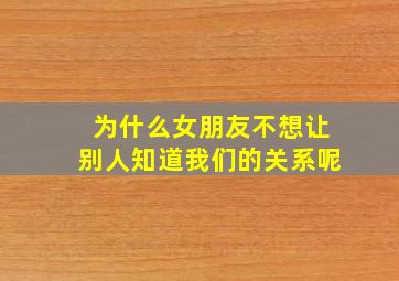 为什么女朋友不想让别人知道我们的关系呢