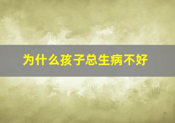 为什么孩子总生病不好