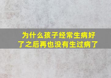 为什么孩子经常生病好了之后再也没有生过病了