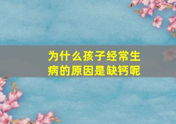 为什么孩子经常生病的原因是缺钙呢