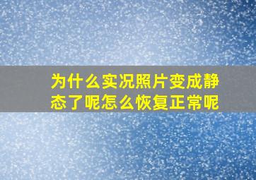 为什么实况照片变成静态了呢怎么恢复正常呢