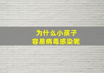 为什么小孩子容易病毒感染呢