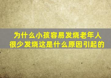 为什么小孩容易发烧老年人很少发烧这是什么原因引起的