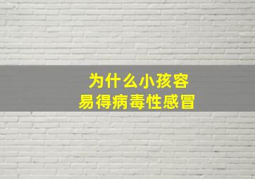 为什么小孩容易得病毒性感冒