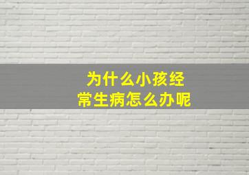 为什么小孩经常生病怎么办呢