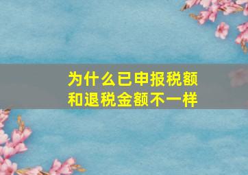 为什么已申报税额和退税金额不一样