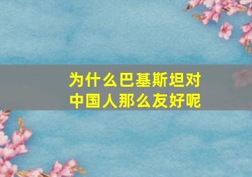 为什么巴基斯坦对中国人那么友好呢