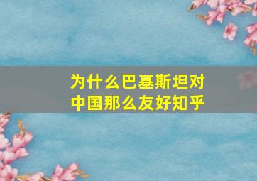 为什么巴基斯坦对中国那么友好知乎