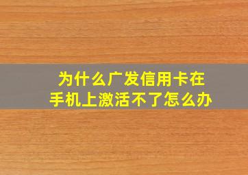 为什么广发信用卡在手机上激活不了怎么办