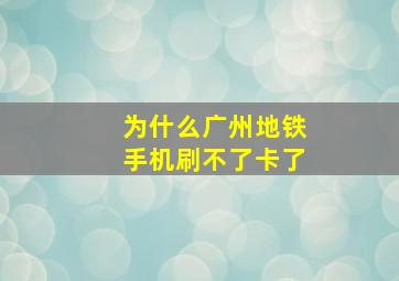 为什么广州地铁手机刷不了卡了