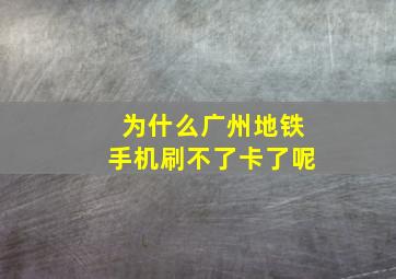 为什么广州地铁手机刷不了卡了呢