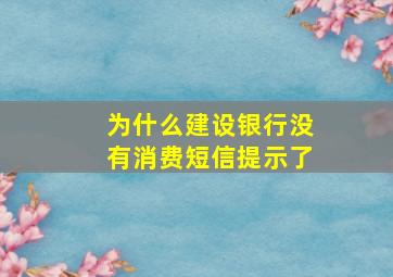 为什么建设银行没有消费短信提示了