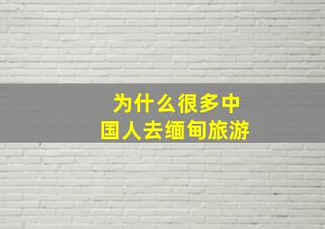 为什么很多中国人去缅甸旅游