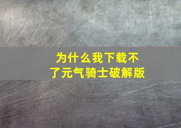 为什么我下载不了元气骑士破解版