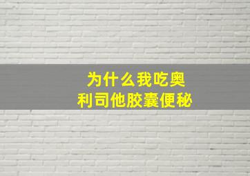 为什么我吃奥利司他胶囊便秘