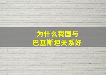 为什么我国与巴基斯坦关系好