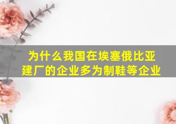 为什么我国在埃塞俄比亚建厂的企业多为制鞋等企业