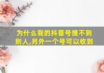 为什么我的抖音号搜不到别人,另外一个号可以收到