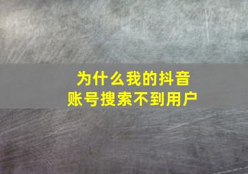 为什么我的抖音账号搜索不到用户