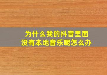 为什么我的抖音里面没有本地音乐呢怎么办