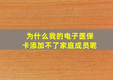 为什么我的电子医保卡添加不了家庭成员呢