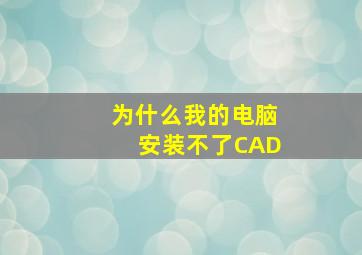 为什么我的电脑安装不了CAD