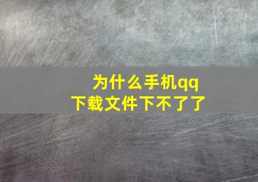 为什么手机qq下载文件下不了了