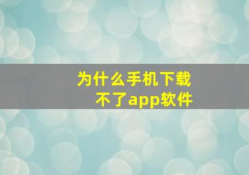 为什么手机下载不了app软件