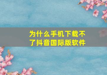 为什么手机下载不了抖音国际版软件