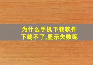 为什么手机下载软件下载不了,显示失败呢